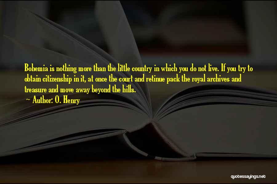 O. Henry Quotes: Bohemia Is Nothing More Than The Little Country In Which You Do Not Live. If You Try To Obtain Citizenship