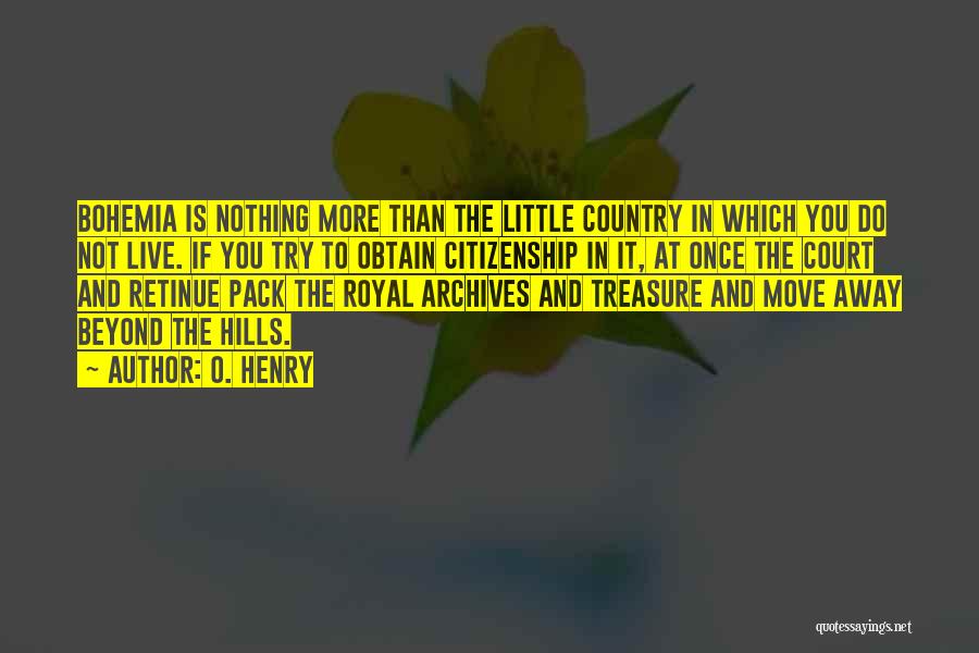 O. Henry Quotes: Bohemia Is Nothing More Than The Little Country In Which You Do Not Live. If You Try To Obtain Citizenship