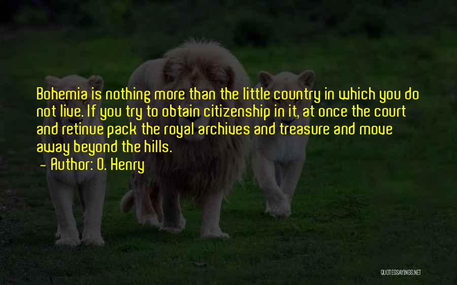 O. Henry Quotes: Bohemia Is Nothing More Than The Little Country In Which You Do Not Live. If You Try To Obtain Citizenship