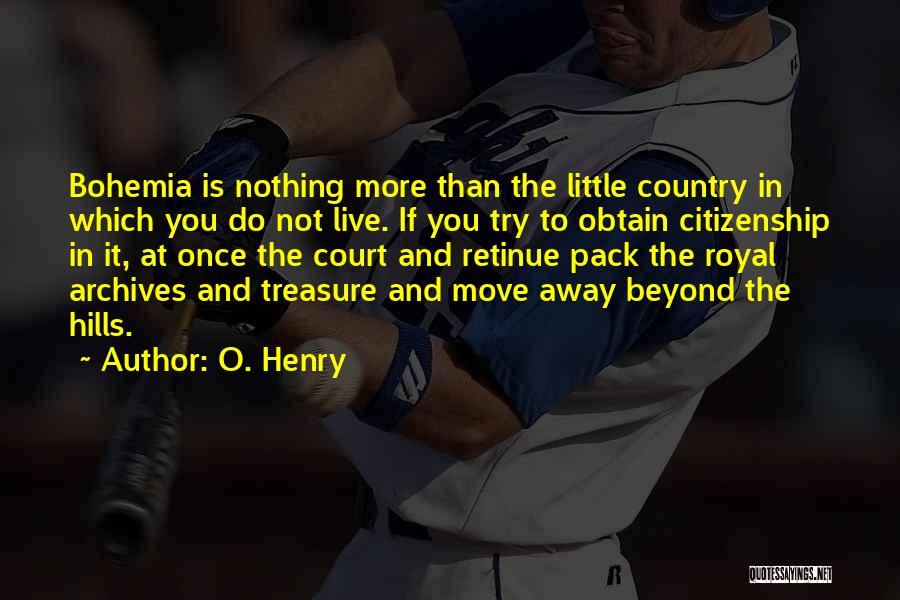 O. Henry Quotes: Bohemia Is Nothing More Than The Little Country In Which You Do Not Live. If You Try To Obtain Citizenship