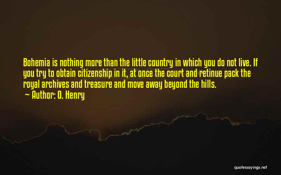 O. Henry Quotes: Bohemia Is Nothing More Than The Little Country In Which You Do Not Live. If You Try To Obtain Citizenship