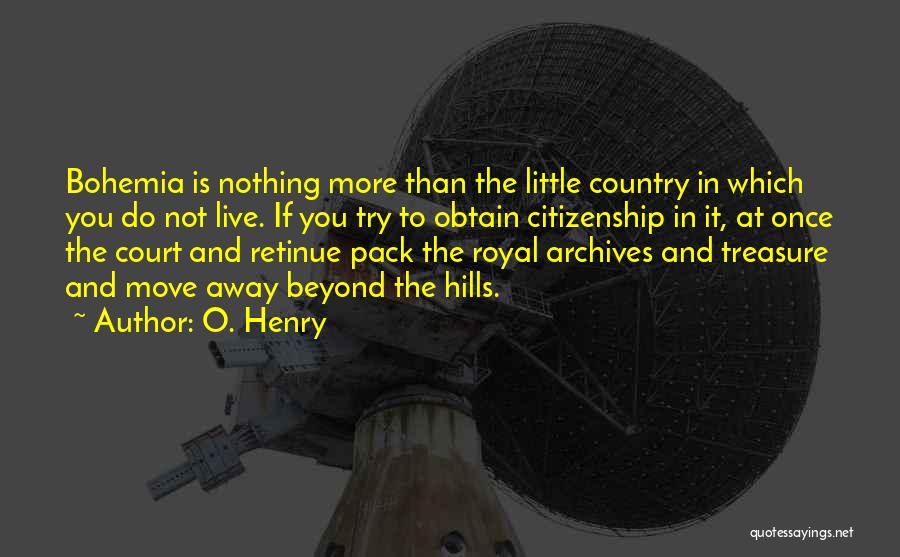 O. Henry Quotes: Bohemia Is Nothing More Than The Little Country In Which You Do Not Live. If You Try To Obtain Citizenship