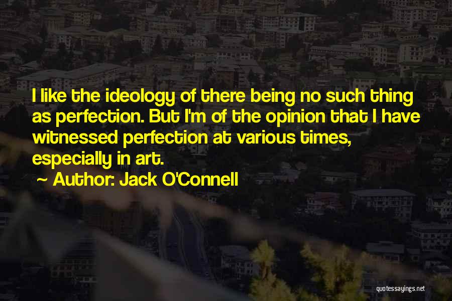 Jack O'Connell Quotes: I Like The Ideology Of There Being No Such Thing As Perfection. But I'm Of The Opinion That I Have