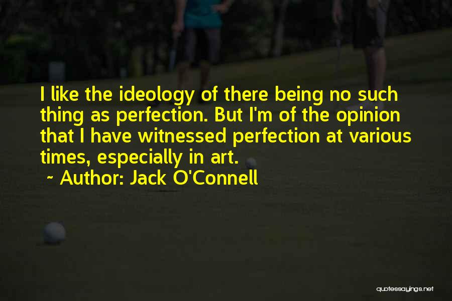 Jack O'Connell Quotes: I Like The Ideology Of There Being No Such Thing As Perfection. But I'm Of The Opinion That I Have