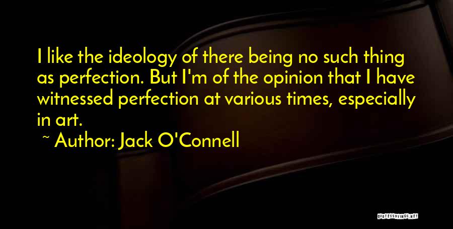 Jack O'Connell Quotes: I Like The Ideology Of There Being No Such Thing As Perfection. But I'm Of The Opinion That I Have