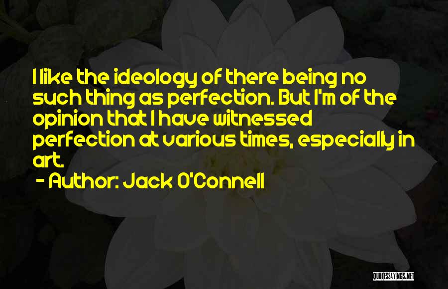 Jack O'Connell Quotes: I Like The Ideology Of There Being No Such Thing As Perfection. But I'm Of The Opinion That I Have