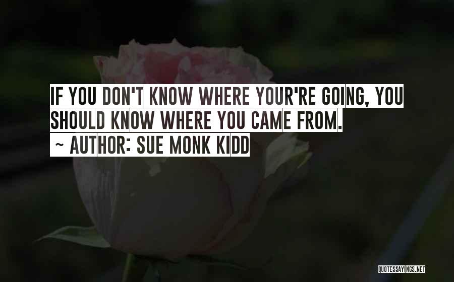 Sue Monk Kidd Quotes: If You Don't Know Where Your're Going, You Should Know Where You Came From.