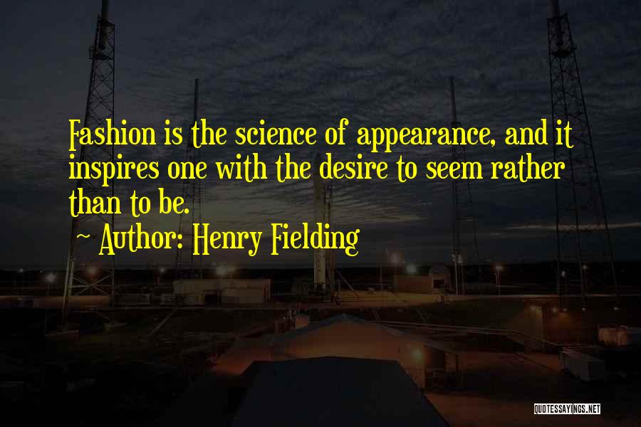 Henry Fielding Quotes: Fashion Is The Science Of Appearance, And It Inspires One With The Desire To Seem Rather Than To Be.