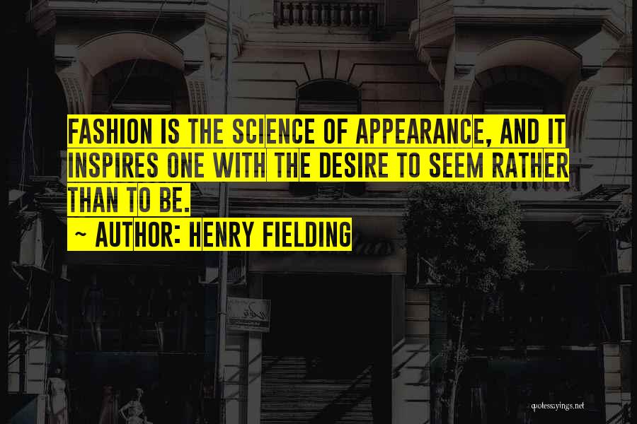 Henry Fielding Quotes: Fashion Is The Science Of Appearance, And It Inspires One With The Desire To Seem Rather Than To Be.