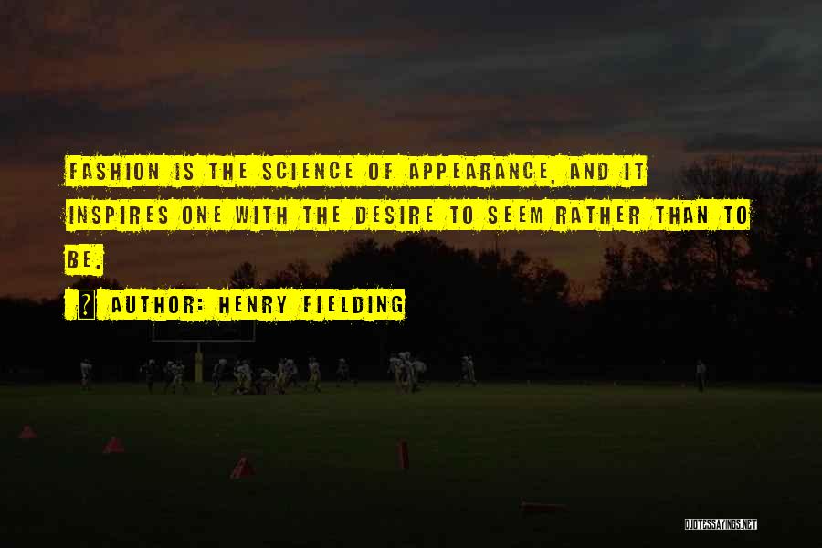 Henry Fielding Quotes: Fashion Is The Science Of Appearance, And It Inspires One With The Desire To Seem Rather Than To Be.