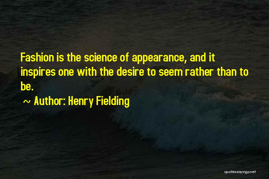 Henry Fielding Quotes: Fashion Is The Science Of Appearance, And It Inspires One With The Desire To Seem Rather Than To Be.