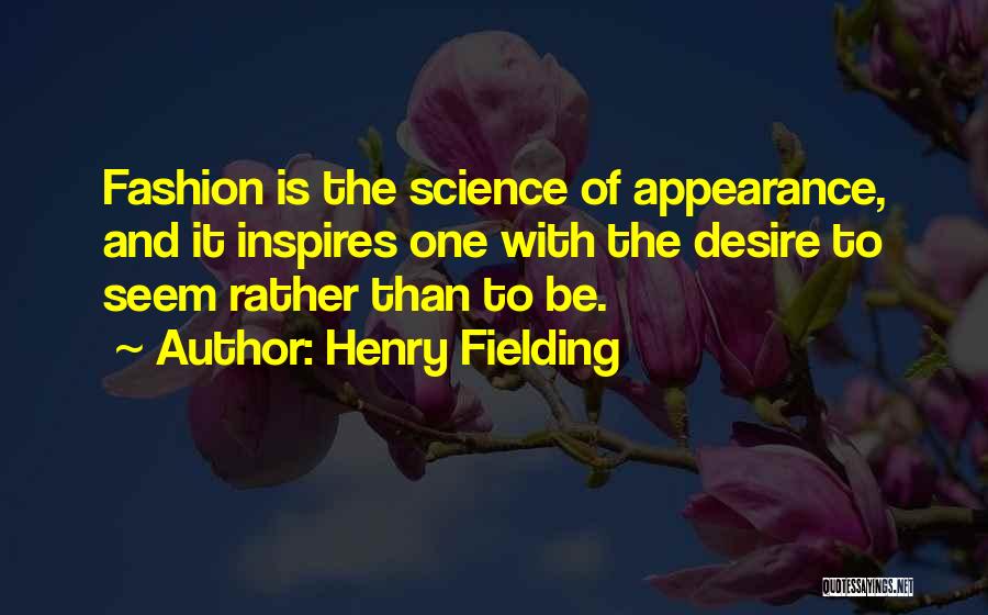 Henry Fielding Quotes: Fashion Is The Science Of Appearance, And It Inspires One With The Desire To Seem Rather Than To Be.