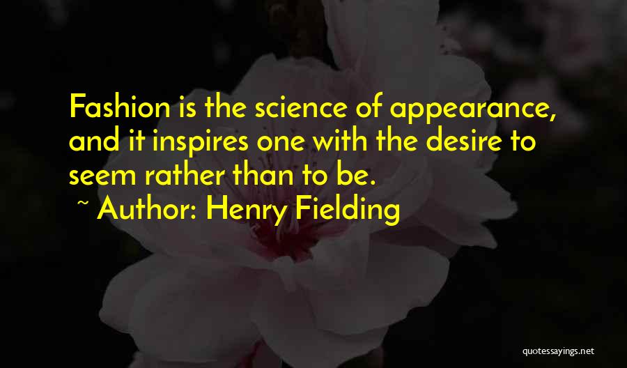 Henry Fielding Quotes: Fashion Is The Science Of Appearance, And It Inspires One With The Desire To Seem Rather Than To Be.