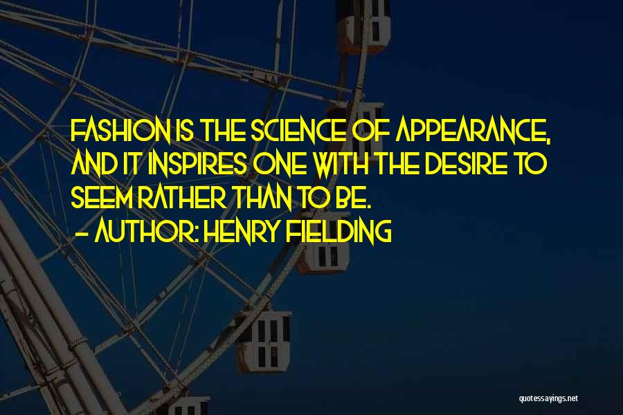 Henry Fielding Quotes: Fashion Is The Science Of Appearance, And It Inspires One With The Desire To Seem Rather Than To Be.