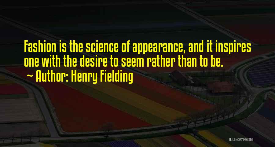 Henry Fielding Quotes: Fashion Is The Science Of Appearance, And It Inspires One With The Desire To Seem Rather Than To Be.