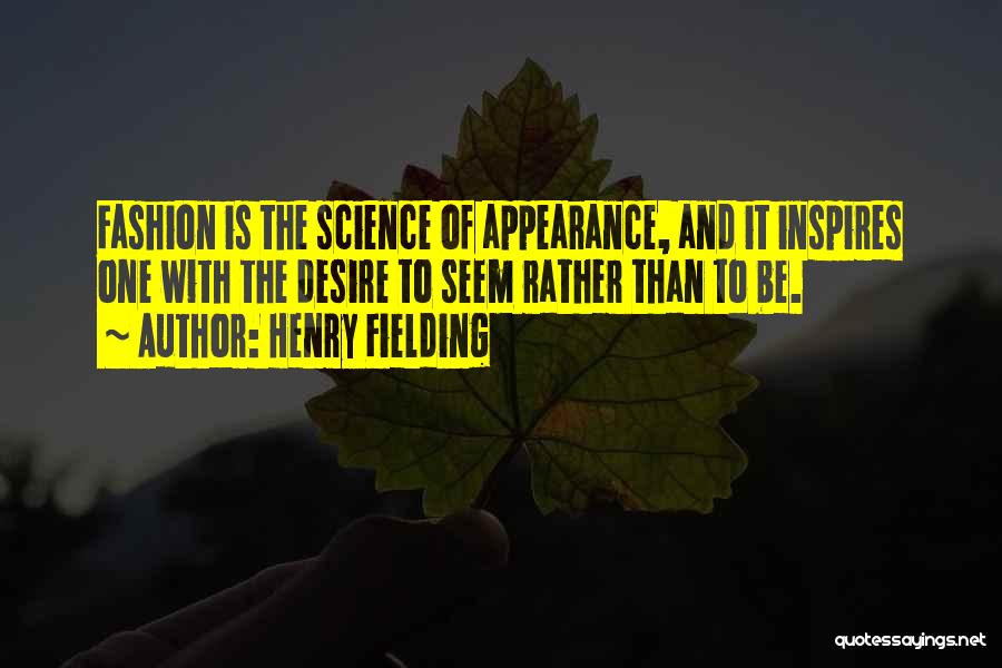 Henry Fielding Quotes: Fashion Is The Science Of Appearance, And It Inspires One With The Desire To Seem Rather Than To Be.