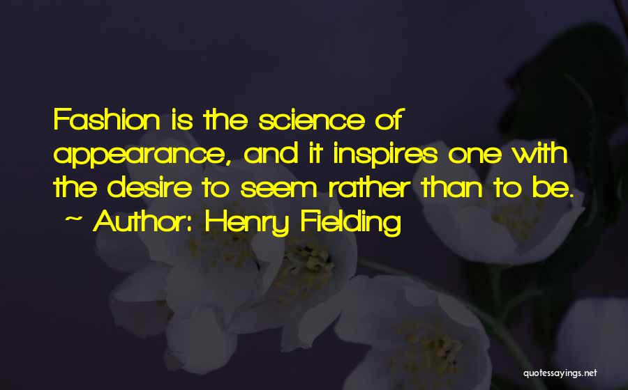 Henry Fielding Quotes: Fashion Is The Science Of Appearance, And It Inspires One With The Desire To Seem Rather Than To Be.