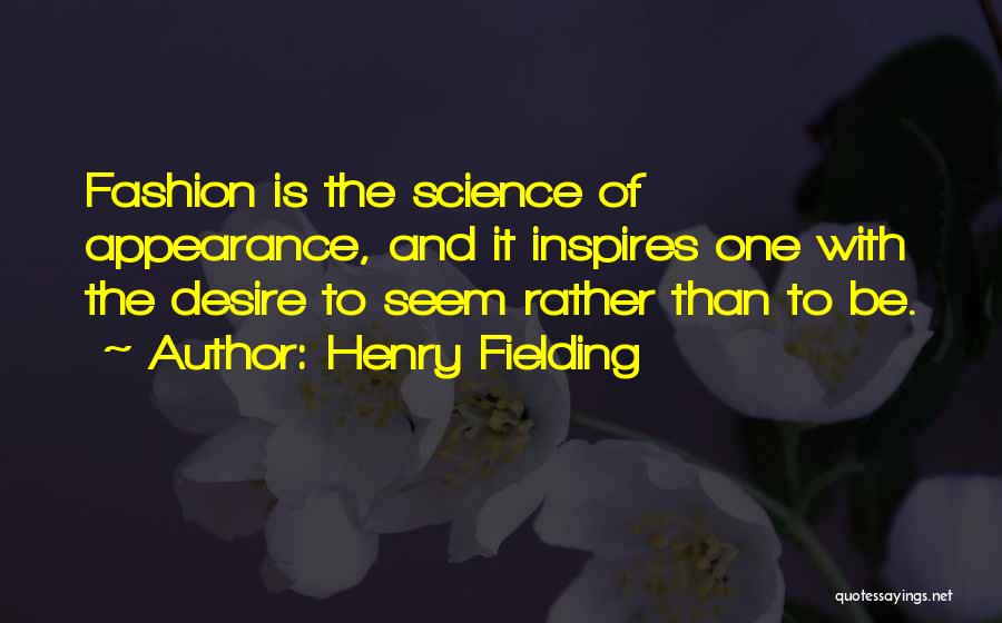 Henry Fielding Quotes: Fashion Is The Science Of Appearance, And It Inspires One With The Desire To Seem Rather Than To Be.