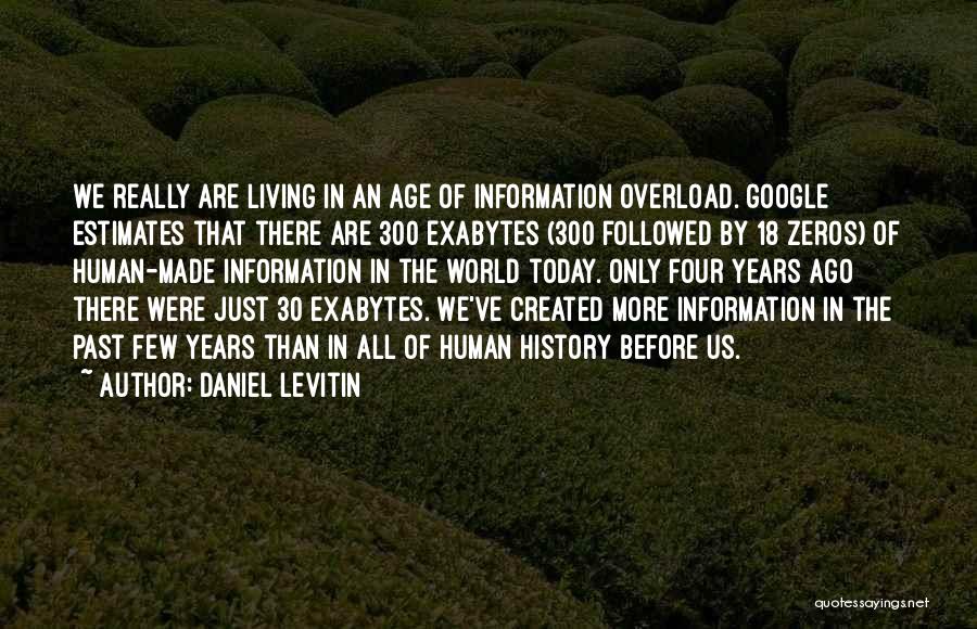 Daniel Levitin Quotes: We Really Are Living In An Age Of Information Overload. Google Estimates That There Are 300 Exabytes (300 Followed By