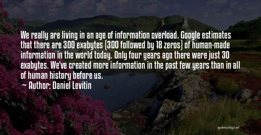 Daniel Levitin Quotes: We Really Are Living In An Age Of Information Overload. Google Estimates That There Are 300 Exabytes (300 Followed By
