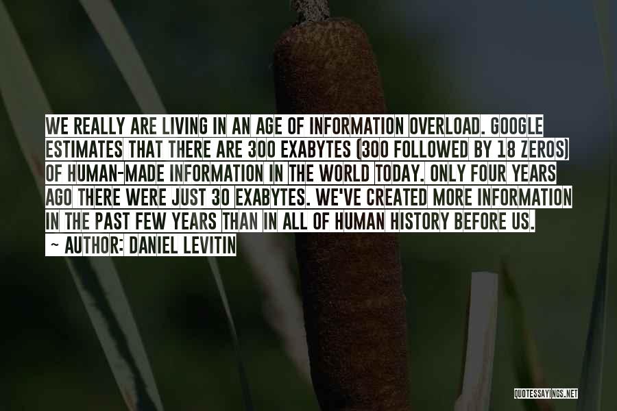 Daniel Levitin Quotes: We Really Are Living In An Age Of Information Overload. Google Estimates That There Are 300 Exabytes (300 Followed By