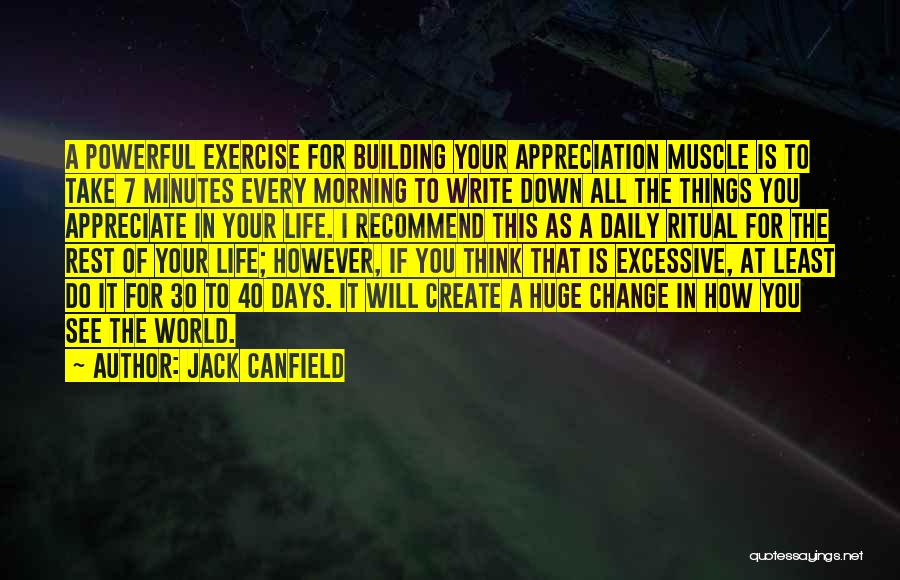 Jack Canfield Quotes: A Powerful Exercise For Building Your Appreciation Muscle Is To Take 7 Minutes Every Morning To Write Down All The