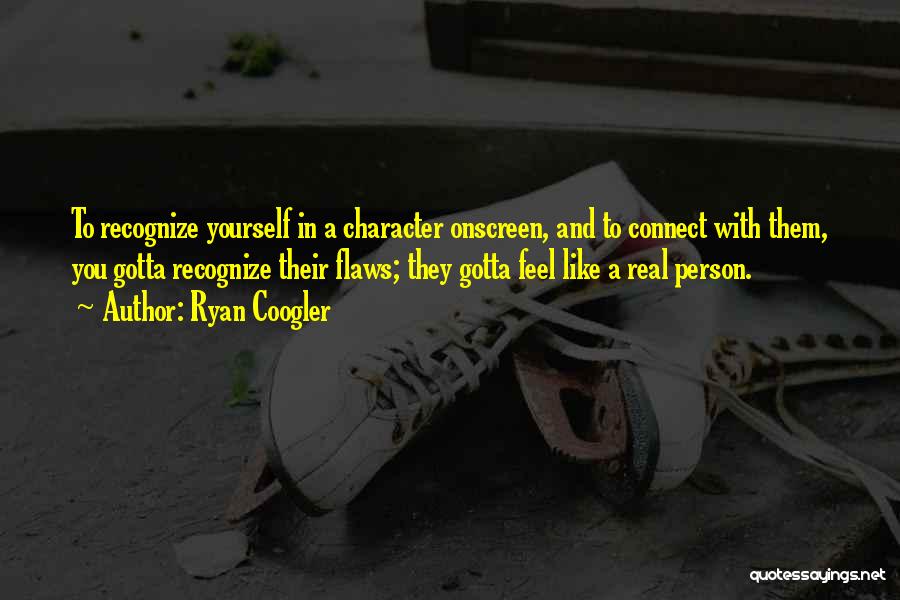 Ryan Coogler Quotes: To Recognize Yourself In A Character Onscreen, And To Connect With Them, You Gotta Recognize Their Flaws; They Gotta Feel