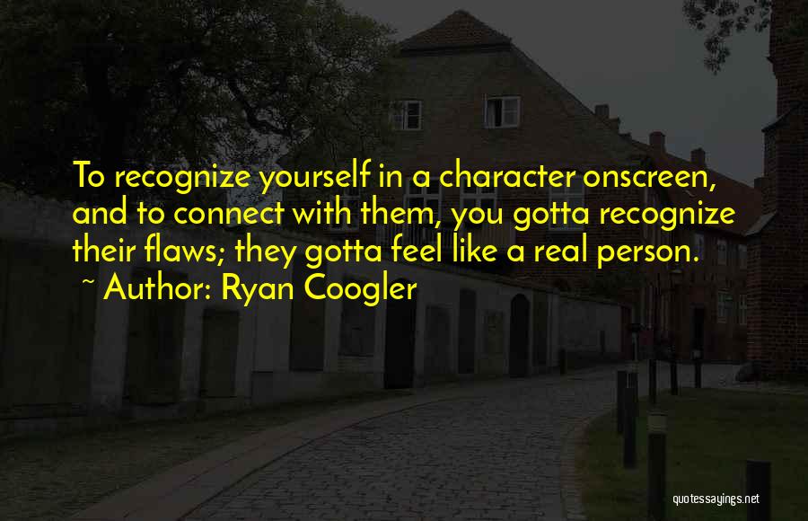 Ryan Coogler Quotes: To Recognize Yourself In A Character Onscreen, And To Connect With Them, You Gotta Recognize Their Flaws; They Gotta Feel