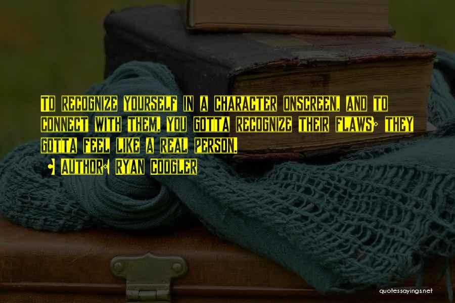 Ryan Coogler Quotes: To Recognize Yourself In A Character Onscreen, And To Connect With Them, You Gotta Recognize Their Flaws; They Gotta Feel