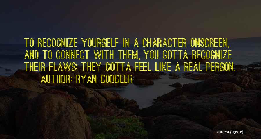 Ryan Coogler Quotes: To Recognize Yourself In A Character Onscreen, And To Connect With Them, You Gotta Recognize Their Flaws; They Gotta Feel