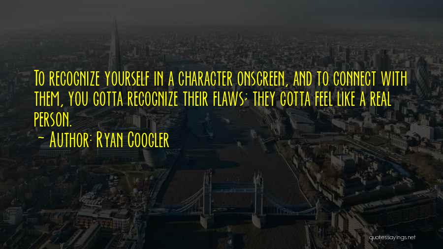 Ryan Coogler Quotes: To Recognize Yourself In A Character Onscreen, And To Connect With Them, You Gotta Recognize Their Flaws; They Gotta Feel