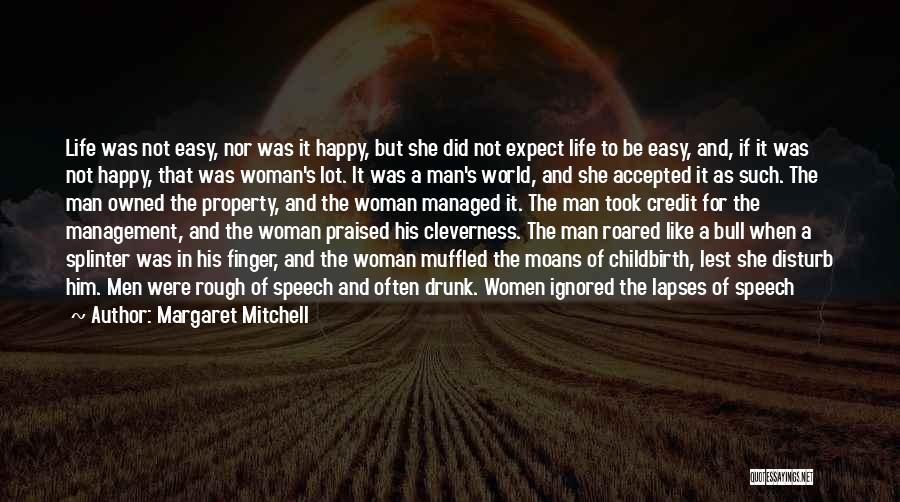 Margaret Mitchell Quotes: Life Was Not Easy, Nor Was It Happy, But She Did Not Expect Life To Be Easy, And, If It