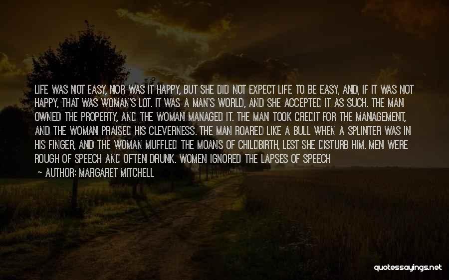 Margaret Mitchell Quotes: Life Was Not Easy, Nor Was It Happy, But She Did Not Expect Life To Be Easy, And, If It