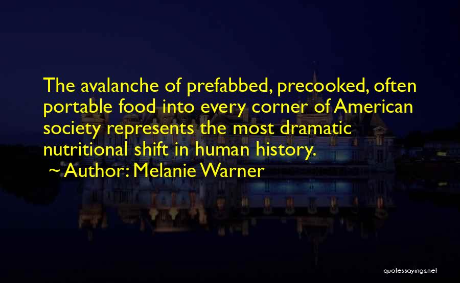 Melanie Warner Quotes: The Avalanche Of Prefabbed, Precooked, Often Portable Food Into Every Corner Of American Society Represents The Most Dramatic Nutritional Shift