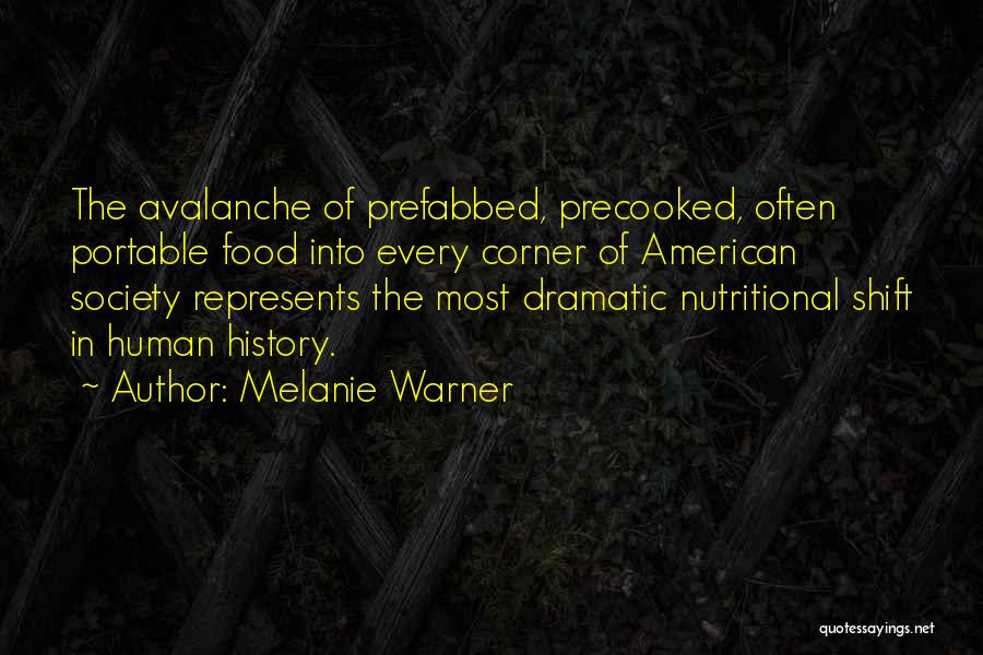 Melanie Warner Quotes: The Avalanche Of Prefabbed, Precooked, Often Portable Food Into Every Corner Of American Society Represents The Most Dramatic Nutritional Shift