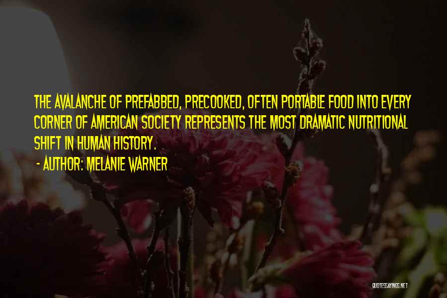 Melanie Warner Quotes: The Avalanche Of Prefabbed, Precooked, Often Portable Food Into Every Corner Of American Society Represents The Most Dramatic Nutritional Shift