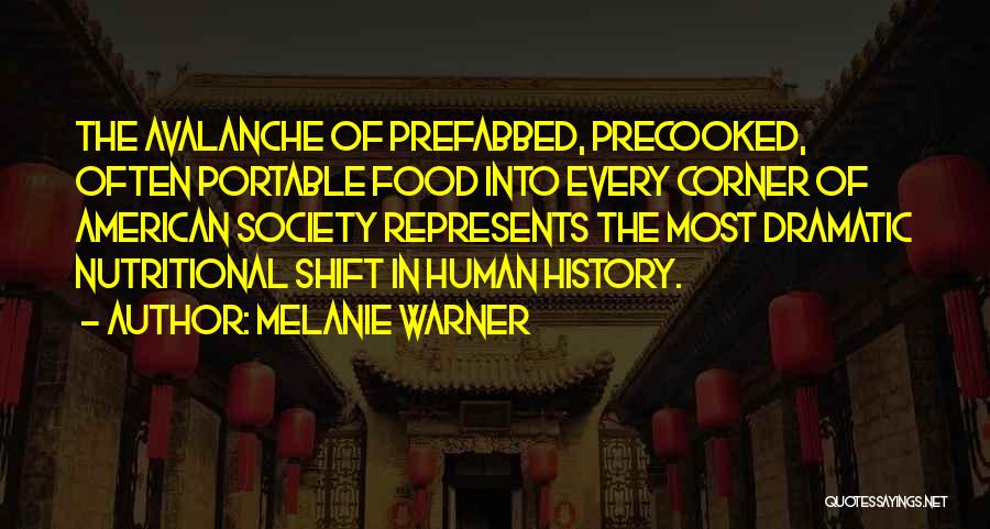 Melanie Warner Quotes: The Avalanche Of Prefabbed, Precooked, Often Portable Food Into Every Corner Of American Society Represents The Most Dramatic Nutritional Shift