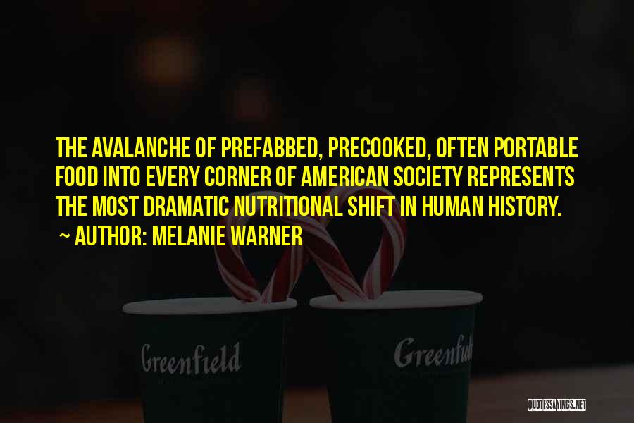 Melanie Warner Quotes: The Avalanche Of Prefabbed, Precooked, Often Portable Food Into Every Corner Of American Society Represents The Most Dramatic Nutritional Shift