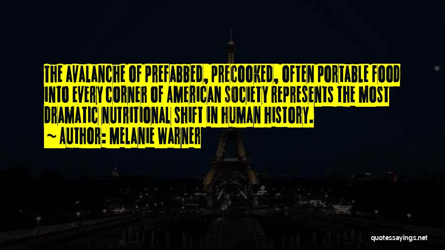 Melanie Warner Quotes: The Avalanche Of Prefabbed, Precooked, Often Portable Food Into Every Corner Of American Society Represents The Most Dramatic Nutritional Shift