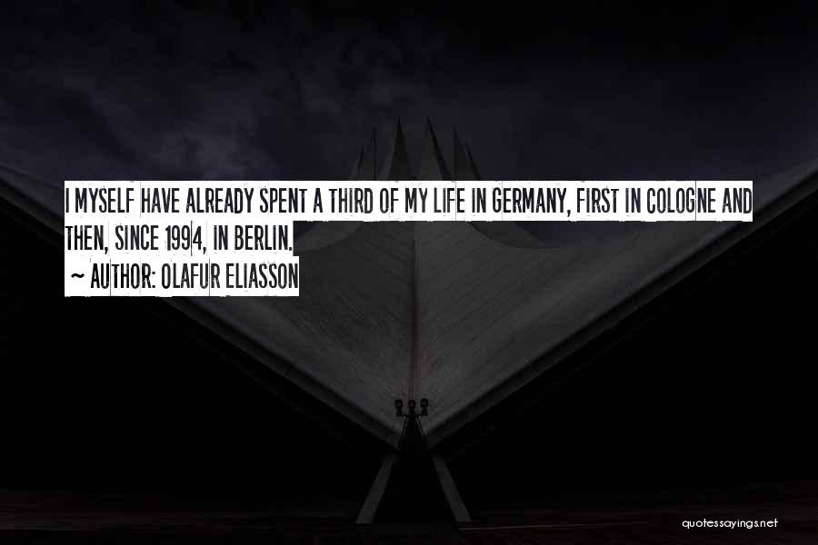 Olafur Eliasson Quotes: I Myself Have Already Spent A Third Of My Life In Germany, First In Cologne And Then, Since 1994, In