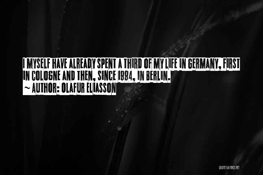 Olafur Eliasson Quotes: I Myself Have Already Spent A Third Of My Life In Germany, First In Cologne And Then, Since 1994, In