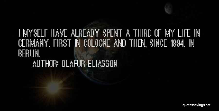 Olafur Eliasson Quotes: I Myself Have Already Spent A Third Of My Life In Germany, First In Cologne And Then, Since 1994, In