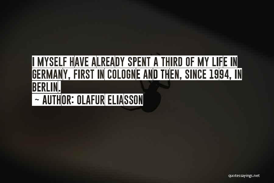 Olafur Eliasson Quotes: I Myself Have Already Spent A Third Of My Life In Germany, First In Cologne And Then, Since 1994, In