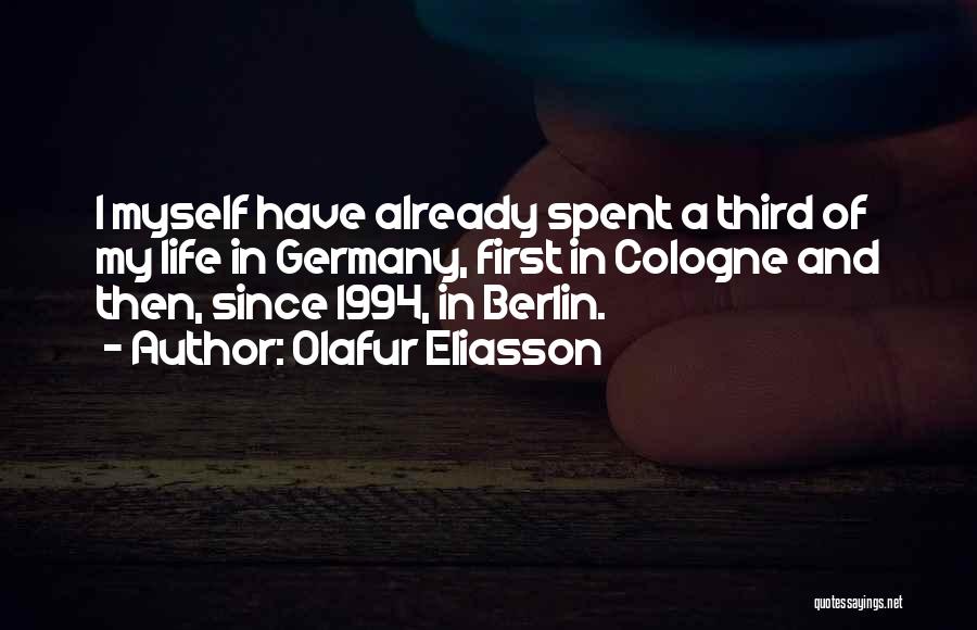 Olafur Eliasson Quotes: I Myself Have Already Spent A Third Of My Life In Germany, First In Cologne And Then, Since 1994, In