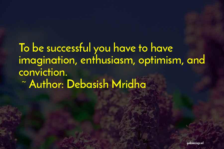 Debasish Mridha Quotes: To Be Successful You Have To Have Imagination, Enthusiasm, Optimism, And Conviction.