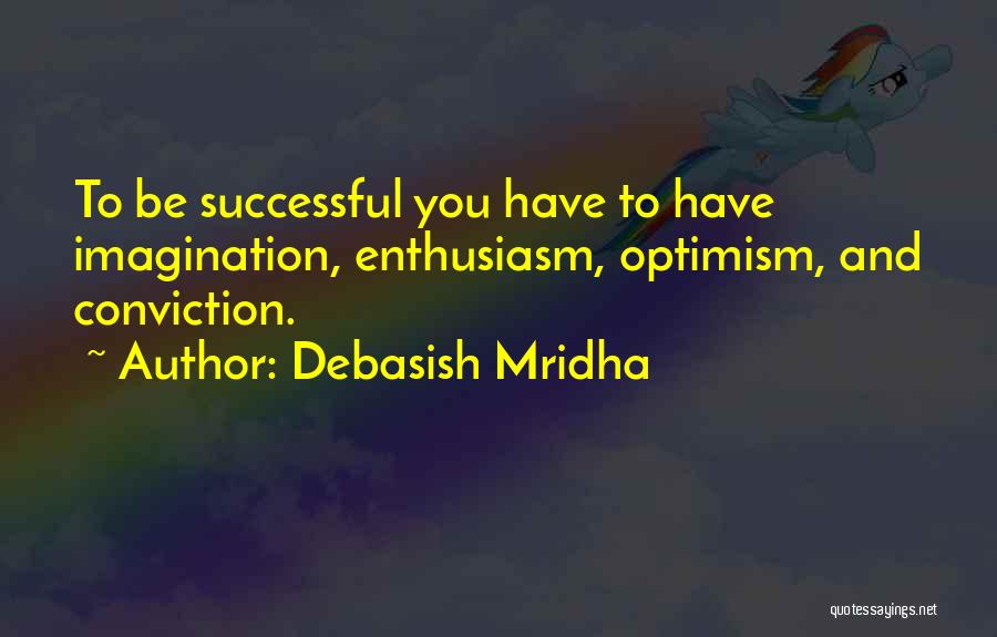 Debasish Mridha Quotes: To Be Successful You Have To Have Imagination, Enthusiasm, Optimism, And Conviction.