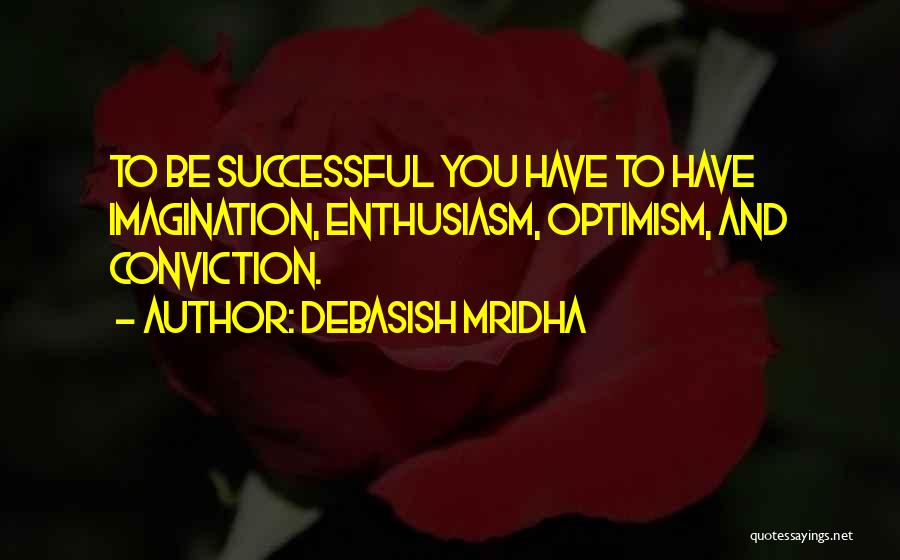 Debasish Mridha Quotes: To Be Successful You Have To Have Imagination, Enthusiasm, Optimism, And Conviction.