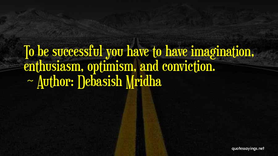 Debasish Mridha Quotes: To Be Successful You Have To Have Imagination, Enthusiasm, Optimism, And Conviction.