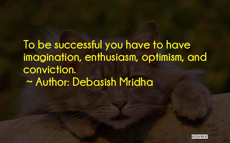 Debasish Mridha Quotes: To Be Successful You Have To Have Imagination, Enthusiasm, Optimism, And Conviction.