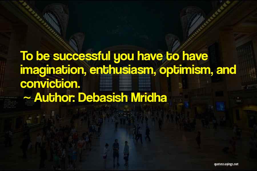 Debasish Mridha Quotes: To Be Successful You Have To Have Imagination, Enthusiasm, Optimism, And Conviction.